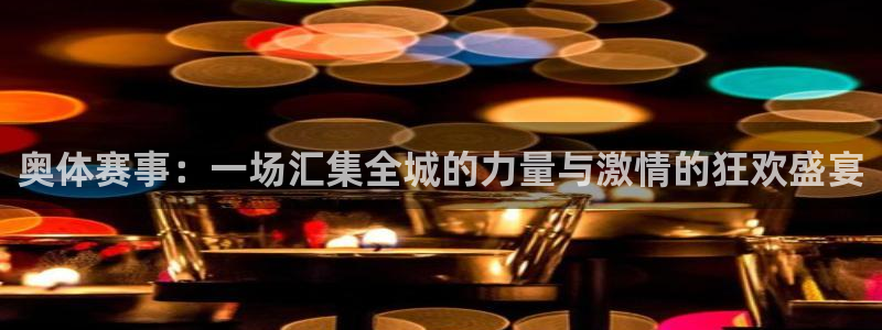 奥体赛事：一场汇集全城的力量与激情的狂欢盛宴