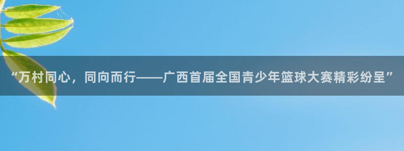 “万村同心，同向而行——广西首届全国青少年篮球大赛精彩纷呈”
