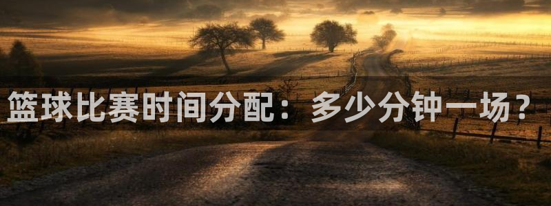 篮球比赛时间分配：多少分钟一场？