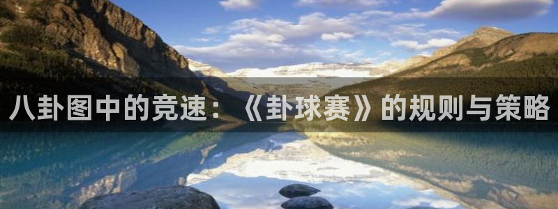 悟空体育官网版网址：八卦图中的竞速：《卦球赛》的规则与策略