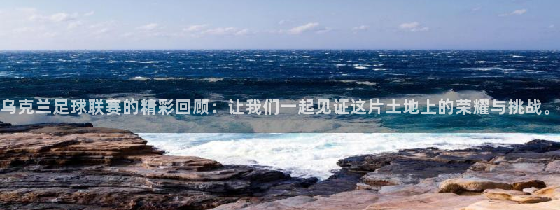 悟空体育app官网入口最新版：乌克兰足球联赛的精彩回顾：让我