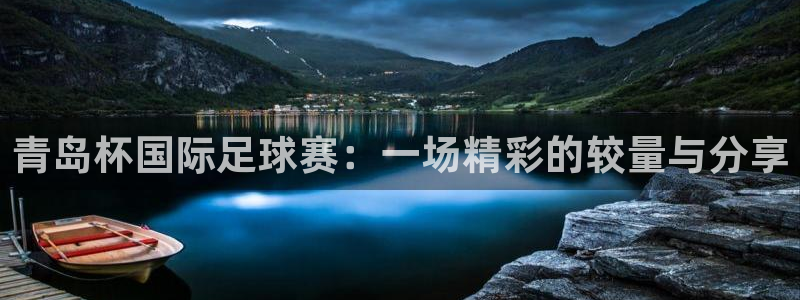 悟空体育app下载官网：青岛杯国际足球赛：一场精彩的较量与分